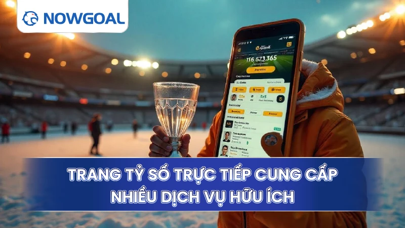 Trang tỷ số trực tiếp cung cấp nhiều dịch vụ hữu ích